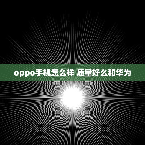 oppo手机怎么样 质量好么和华为