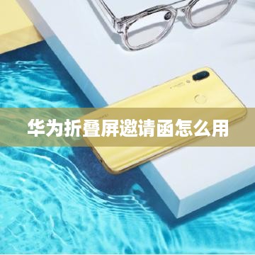 华为折叠屏邀请函怎么用