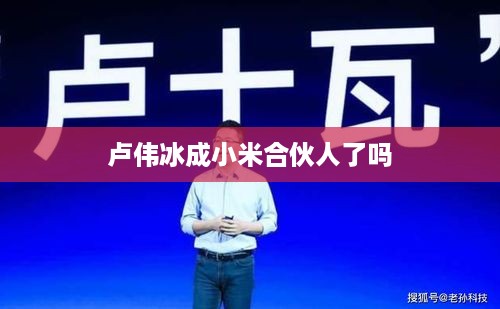 卢伟冰成小米合伙人了吗