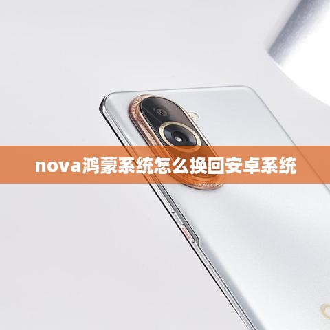 nova鸿蒙系统怎么换回安卓系统