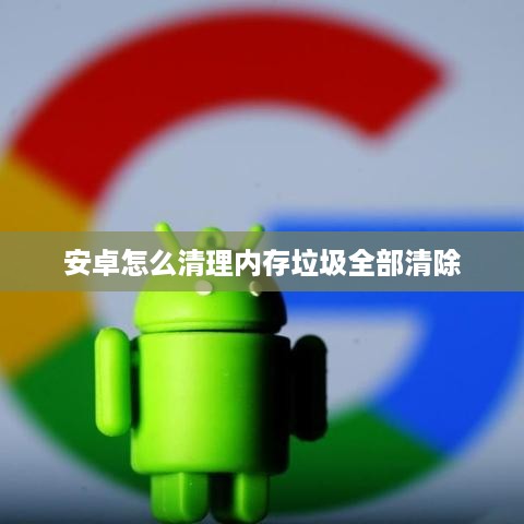 安卓怎么清理内存垃圾全部清除