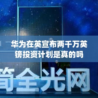 华为在英宣布两千万英镑投资计划是真的吗