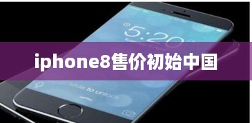 iphone8售价初始中国