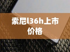 索尼l36h上市价格