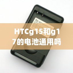 HTCg15和g17的电池通用吗  第1张