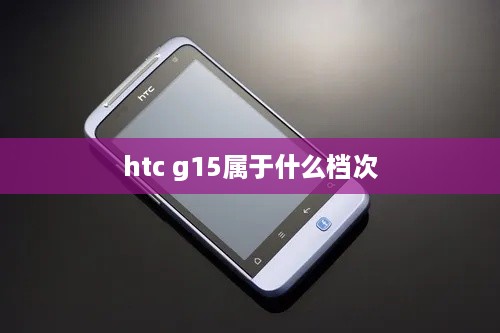 htc g15属于什么档次