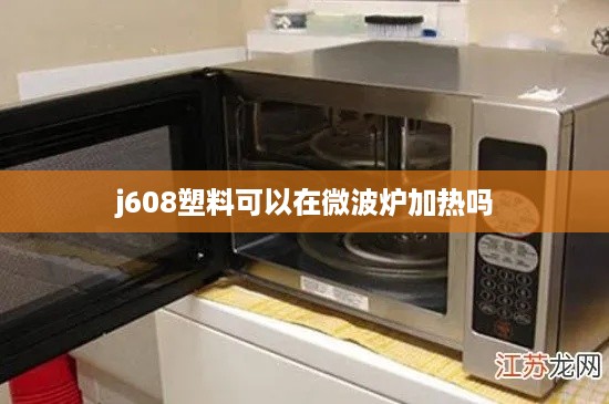 j608塑料可以在微波炉加热吗