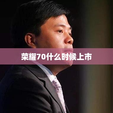 荣耀70什么时候上市