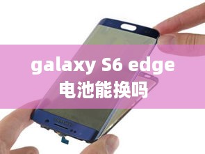 galaxy S6 edge电池能换吗