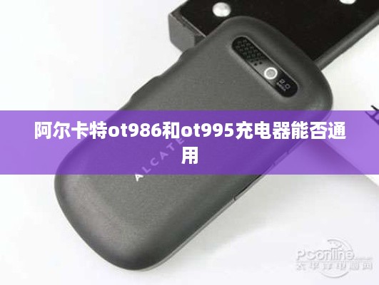 阿尔卡特ot986和ot995充电器能否通用