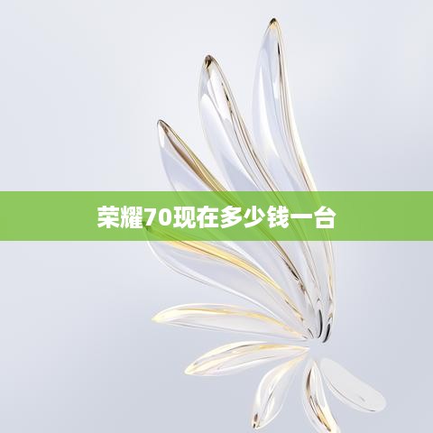 荣耀70现在多少钱一台