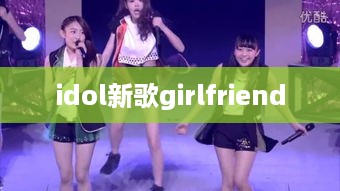 idol新歌girlfriend