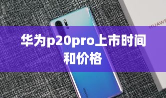 华为p20pro上市时间和价格