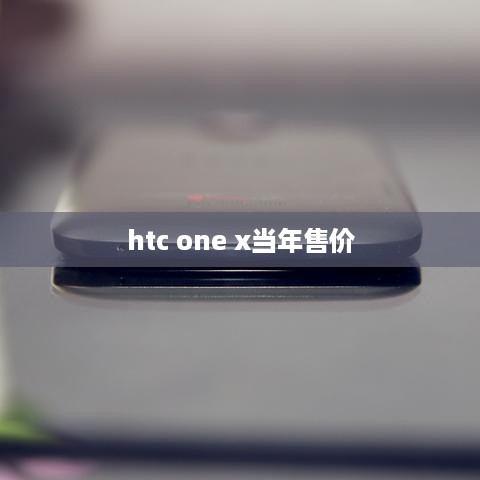 htc one x当年售价