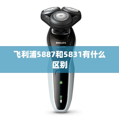 飞利浦5887和5831有什么区别