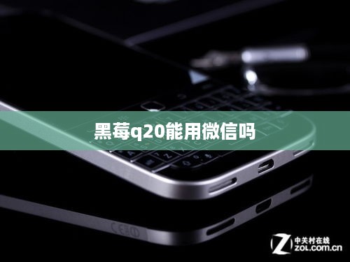 黑莓q20能用微信吗