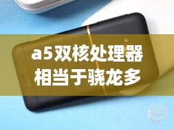 a5双核处理器相当于骁龙多少