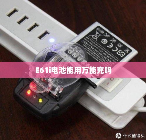 E61i电池能用万能充吗