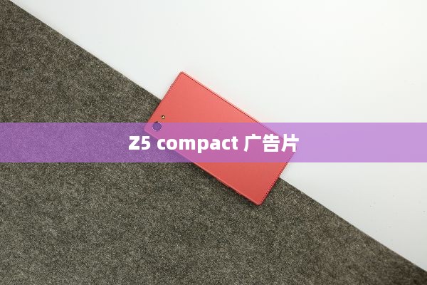 Z5 compact 广告片  第1张