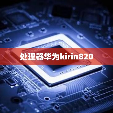 处理器华为kirin820