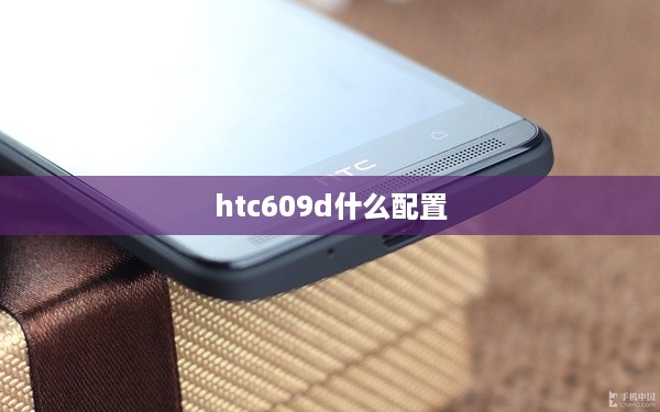 htc609d什么配置