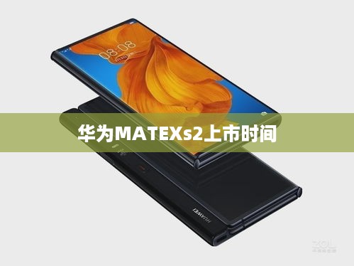 华为MATEXs2上市时间