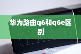 华为路由q6和q6e区别