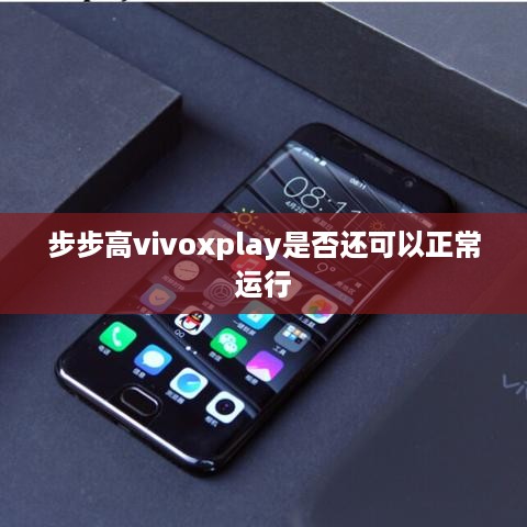 步步高vivoxplay是否还可以正常运行  第1张