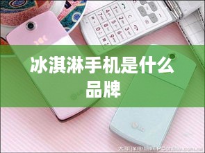 冰淇淋手机是什么品牌
