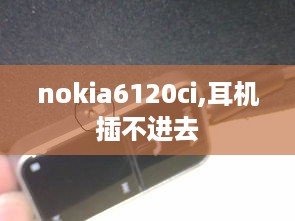 nokia6120ci,耳机插不进去