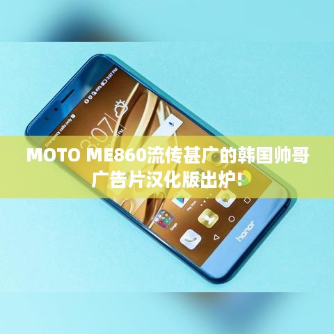 MOTO ME860流传甚广的韩国帅哥广告片汉化版出炉!