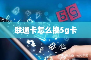 联通卡怎么换5g卡