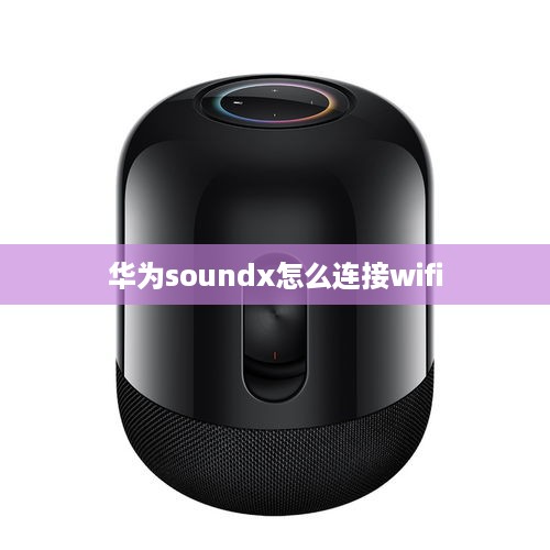 华为soundx怎么连接wifi