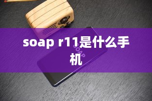 soap r11是什么手机