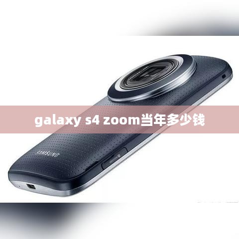 galaxy s4 zoom当年多少钱