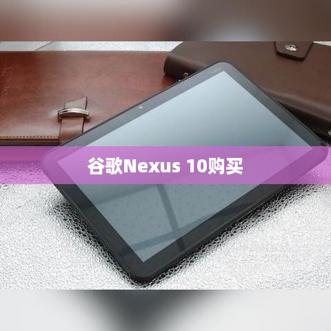 谷歌Nexus 10购买