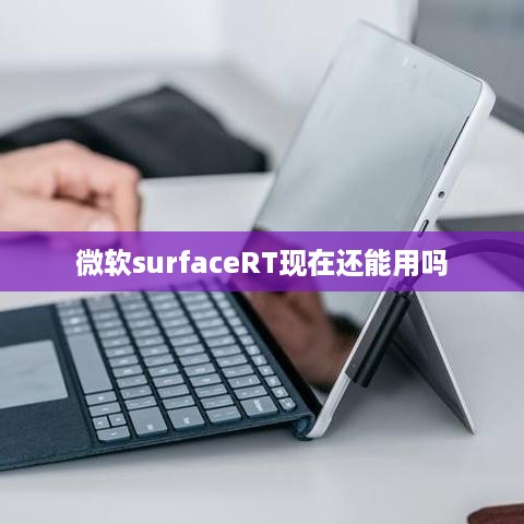 微软surfaceRT现在还能用吗