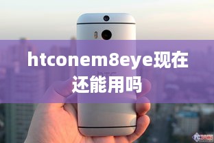 htconem8eye现在还能用吗