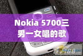 Nokia 5700三男一女唱的歌