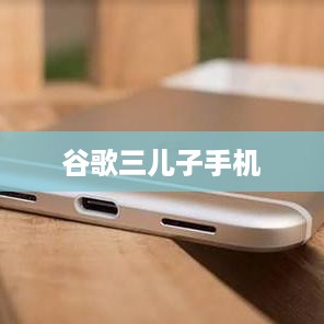 谷歌三儿子手机