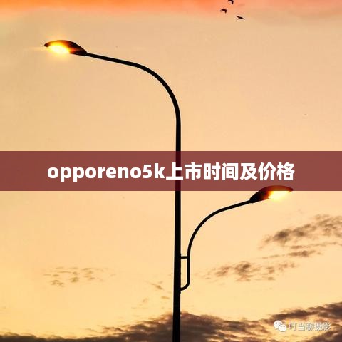 opporeno5k上市时间及价格