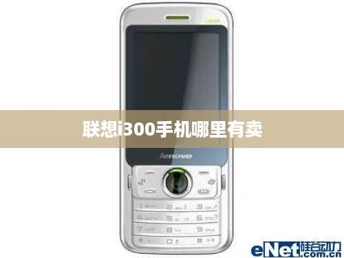 联想i300手机哪里有卖  第1张