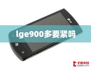 lge900多要紧吗