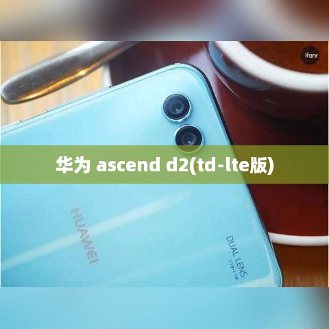 华为 ascend d2(td-lte版)