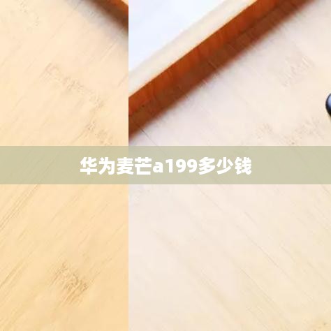 华为麦芒a199多少钱