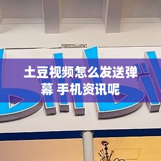 土豆视频怎么发送弹幕 手机资讯呢