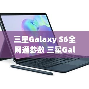 三星Galaxy S6全网通参数 三星Galaxy S6全网通功能介绍 35...