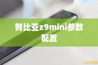 努比亚z9mini参数配置