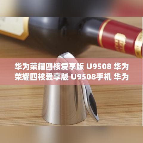 华为荣耀四核爱享版 U9508 华为荣耀四核爱享版 U9508手机 华为手机 手机...
