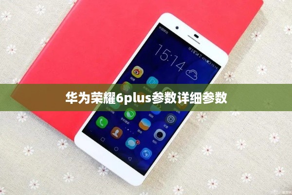 华为荣耀6plus参数详细参数